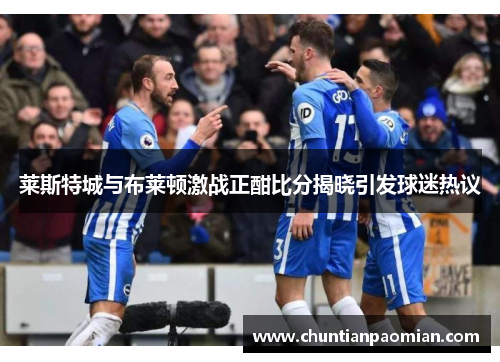 莱斯特城与布莱顿激战正酣比分揭晓引发球迷热议