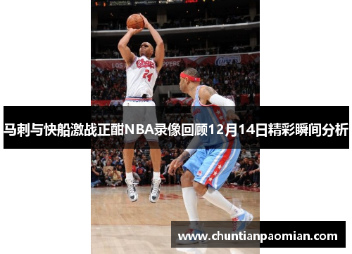 马刺与快船激战正酣NBA录像回顾12月14日精彩瞬间分析