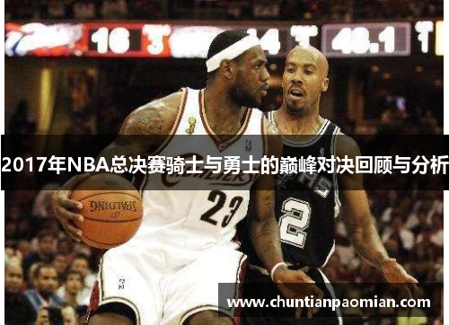 2017年NBA总决赛骑士与勇士的巅峰对决回顾与分析