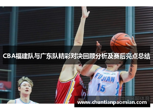 CBA福建队与广东队精彩对决回顾分析及赛后亮点总结