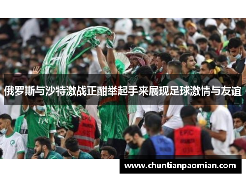 俄罗斯与沙特激战正酣举起手来展现足球激情与友谊