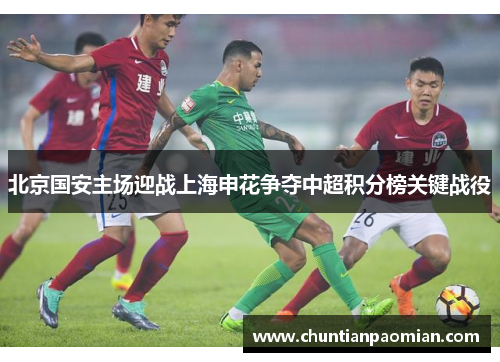 北京国安主场迎战上海申花争夺中超积分榜关键战役