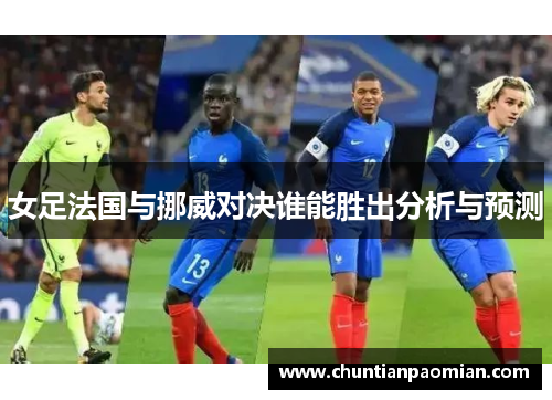 女足法国与挪威对决谁能胜出分析与预测